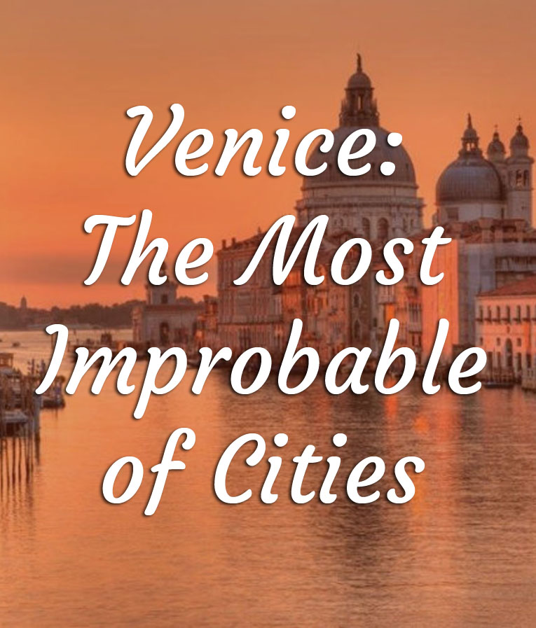 Venice: The Most Improbable of Cities